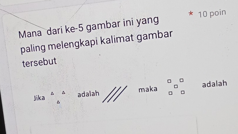 poin 
Mana dari ke-5 gambar ini yang 
paling melengkapi kalimat gambar 
tersebut^ 
maka^((circ)^ 
Jika beginarray)r △  △ endarray adalah adalah