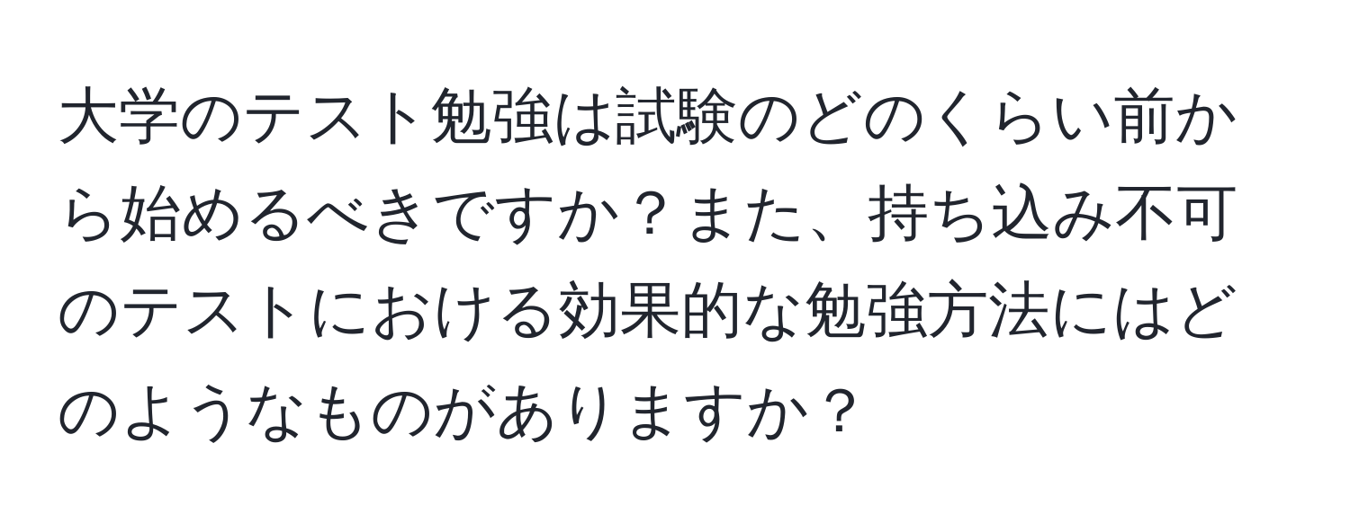 大学のテスト勉強は試験のどのくらい前から始めるべきですか？また、持ち込み不可のテストにおける効果的な勉強方法にはどのようなものがありますか？