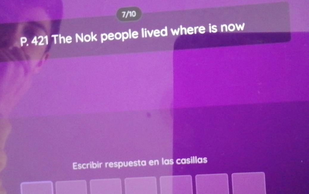 7/10 
P. 421 The Nok people lived where is now 
Escribir respuesta en las casillas