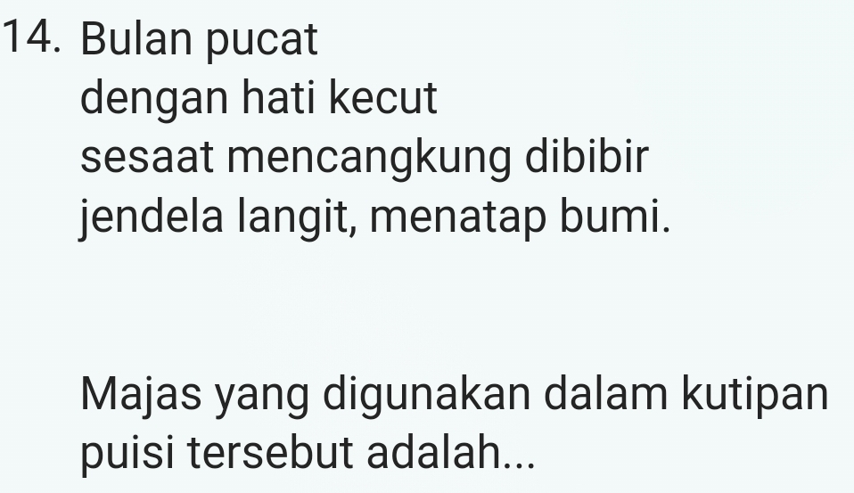 Bulan pucat 
dengan hati kecut 
sesaat mencangkung dibibir 
jendela langit, menatap bumi. 
Majas yang digunakan dalam kutipan 
puisi tersebut adalah...