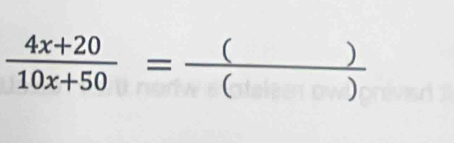  (4x+20)/10x+50 = ()/() 