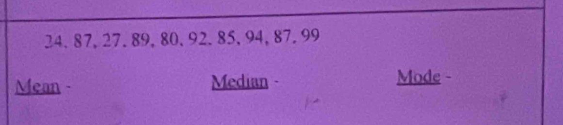 24. 87, 27. 89, 80 、 92.85, 94, 87.99
Mean - Median - 
Mode -