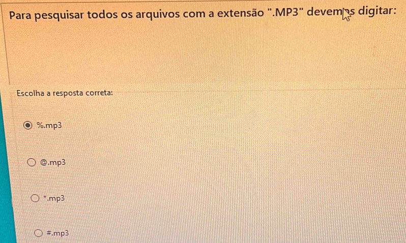 Para pesquisar todos os arquivos com a extensão ".MP3" devemas digitar:
Escolha a resposta correta:
% .mp3
mp3
* mp3
#.mp3