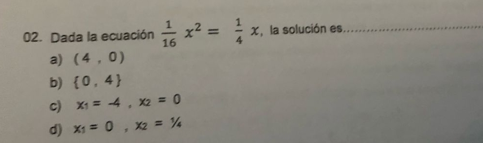 Dada la ecuación  1/16 x^2= 1/4 x , la solución es,_
a) (4,0)
b)  0,4
c) x_1=-4, x_2=0
d) x_1=0, x_2=1/4