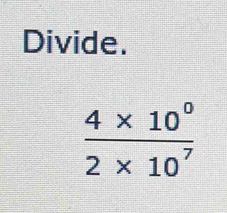 Divide.
 (4* 10^0)/2* 10^7 