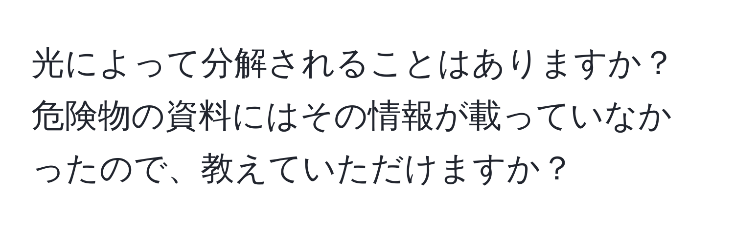 光によって分解されることはありますか？危険物の資料にはその情報が載っていなかったので、教えていただけますか？