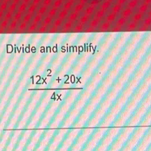 Divide and simplify.
 (12x^2+20x)/4x 