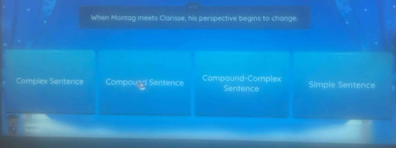 When Montag meets Clarisse, his perspective begins to change.
Complex Sentence Compound Sentence Compound-Complex Sentence Simple Sentence