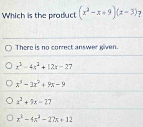 Which is the product (x^2-x+9)(x-3) ?
There is no correct answer given.
x^3-4x^2+12x-27
x^3-3x^2+9x-9
x^3+9x-27
x^3-4x^2-27x+12