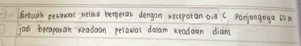 Gebuah pesawar kelika bergetak dengan kecepatan oi8 C Panjangny a 60m
jadi berapakan readan perawal dalam keadaan diam