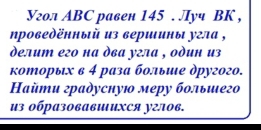 Угол ABC равен 145. Луч BK , 
ηроведённый из вериины угла , 
делит его на ὸва угла , один из 
κотοрыιх в 4 раза бοлыие другого. 
Hайти градусную меру большего 
из обрα3овавиихся у2лов.