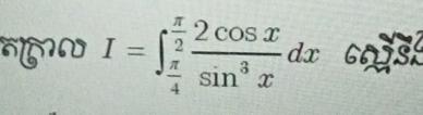 I=∈t _ π /4 ^ π /2  2cos x/sin^3x dx coas