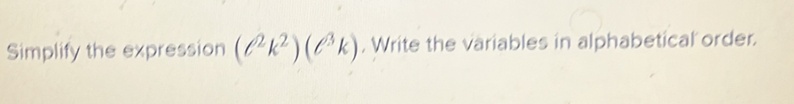 Simplify the expression (ell^2k^2)(ell^3k) , Write the variables in alphabetical order.