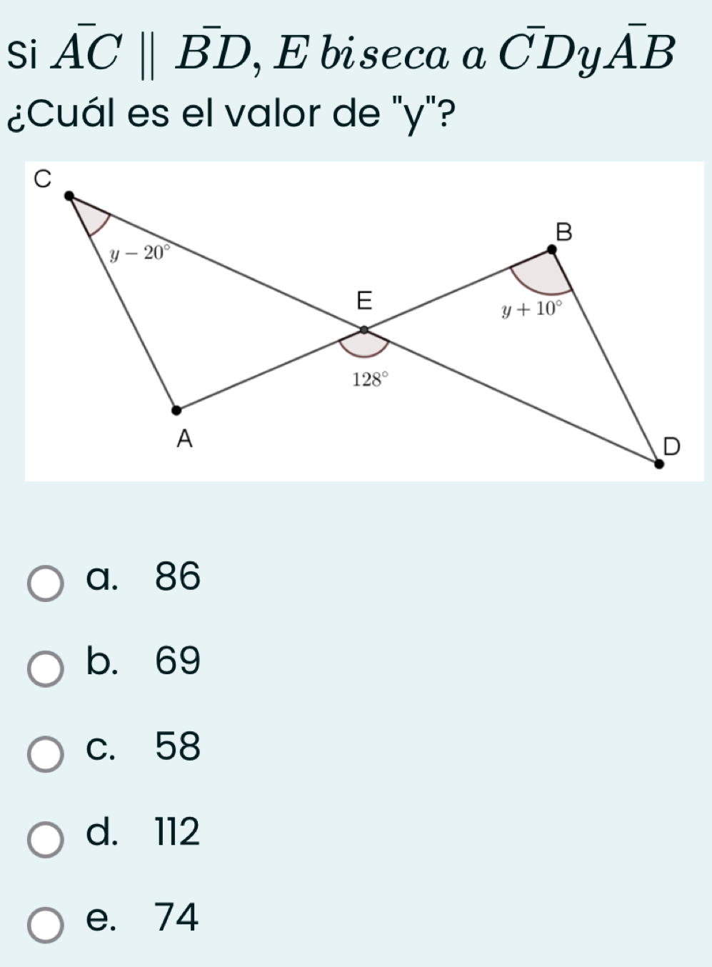 Si overline ACparallel overline BD , E biseca α ^-DyA^-B
¿Cuál es el valor de "y"?
a. 86
b. 69
c. 58
d. 112
e. 74