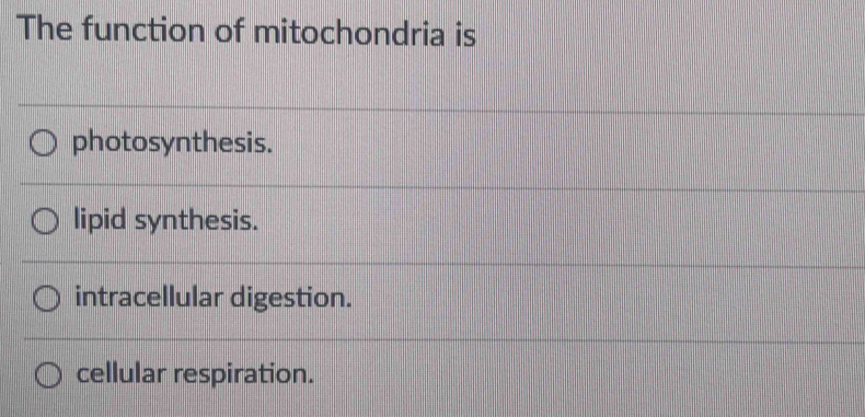 The function of mitochondria is
photosynthesis.
lipid synthesis.
intracellular digestion.
cellular respiration.