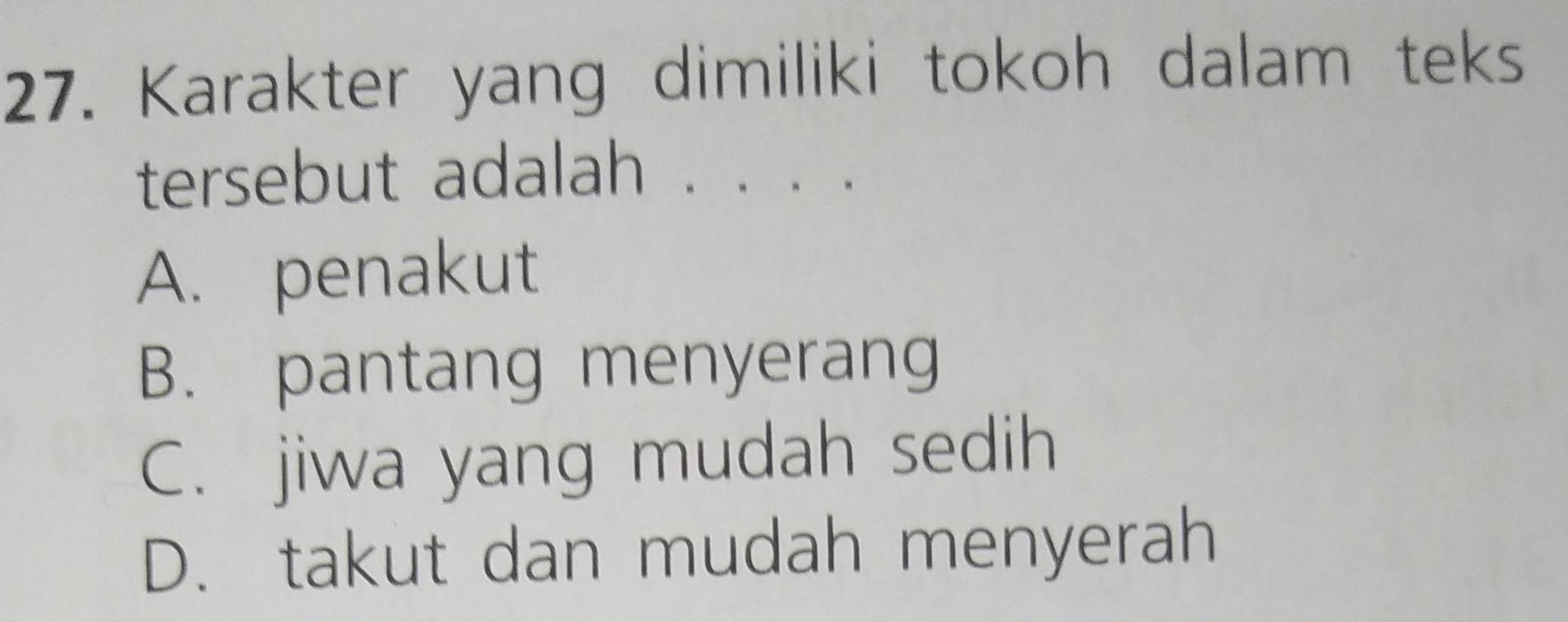 Karakter yang dimiliki tokoh dalam teks
tersebut adalah . . . .
A. penakut
B. pantang menyerang
C. jiwa yang mudah sedih
D. takut dan mudah menyerah