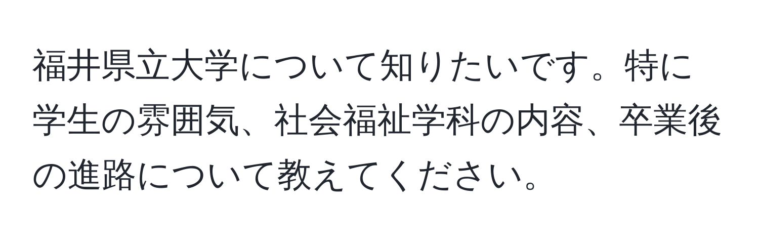 福井県立大学について知りたいです。特に学生の雰囲気、社会福祉学科の内容、卒業後の進路について教えてください。