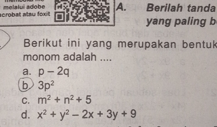 melalui adobe Berilah tanda
acrobat atau foxit 
yang paling b
Berikut ini yang merupakan bentuk
monom adalah ....
a. p-2q
b 3p^2
C. m^2+n^2+5
d. x^2+y^2-2x+3y+9