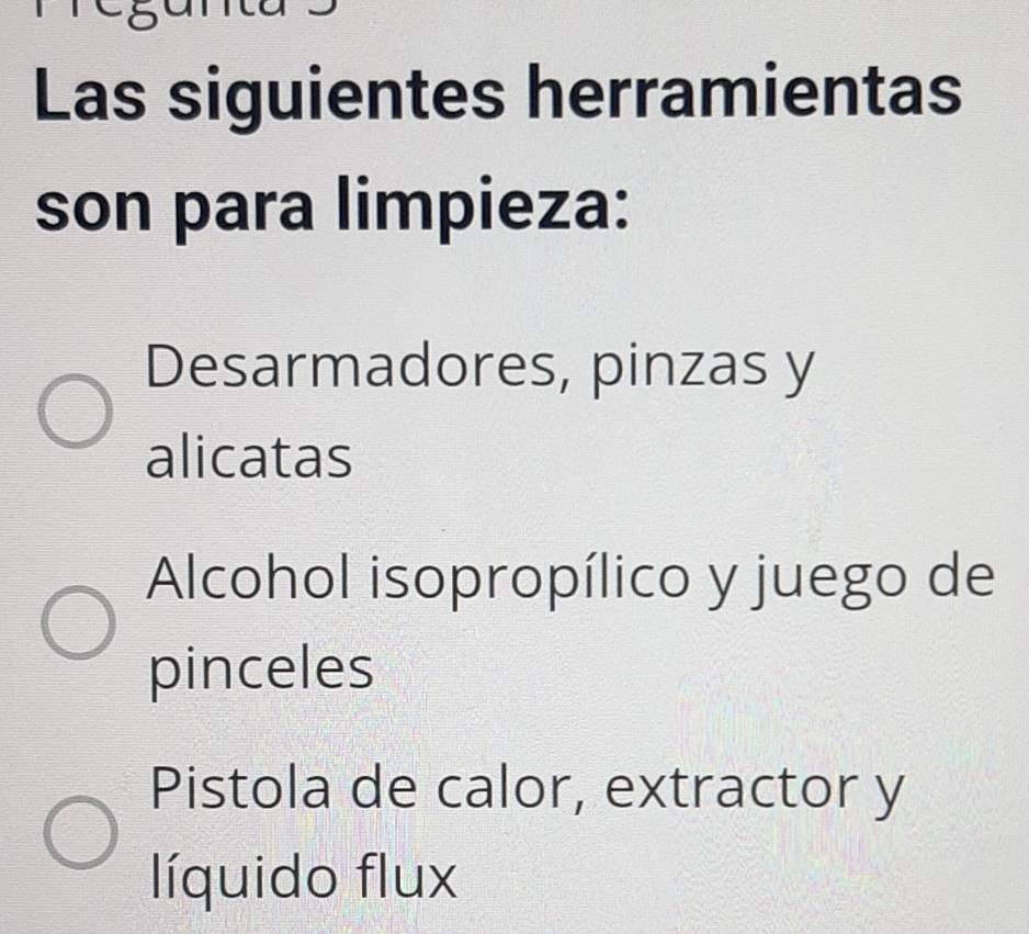 Las siguientes herramientas
son para limpieza:
Desarmadores, pinzas y
alicatas
Alcohol isopropílico y juego de
pinceles
Pistola de calor, extractor y
líquido flux