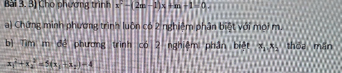 Cho phương trình x^2-(2m-1)x+m+1=0. 
a) Chứng minh phương trình luôn có 2 nghiệm phân biệt với mọi m.
b) Tìm m để phương trình có 2 nghiệm phân biệt x_1, x_2 thỏa mãn
x_1^(2+x_2^2=5(x_1)+x_2)-4