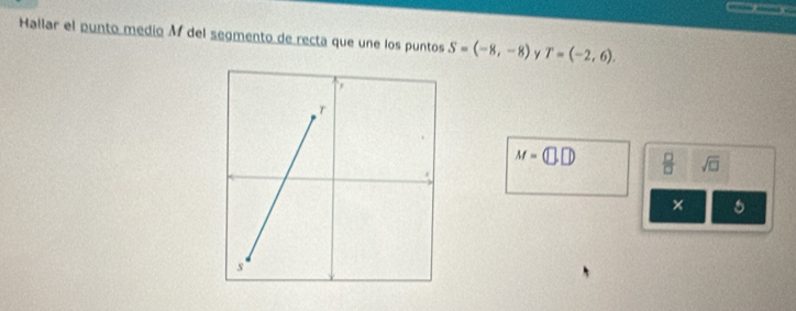 Hallar el punto medio M del segmento de recta que une los puntos S=(-8,-8) y T=(-2,6).
M=(□ ,□ )  □ /□   sqrt(□ )
×