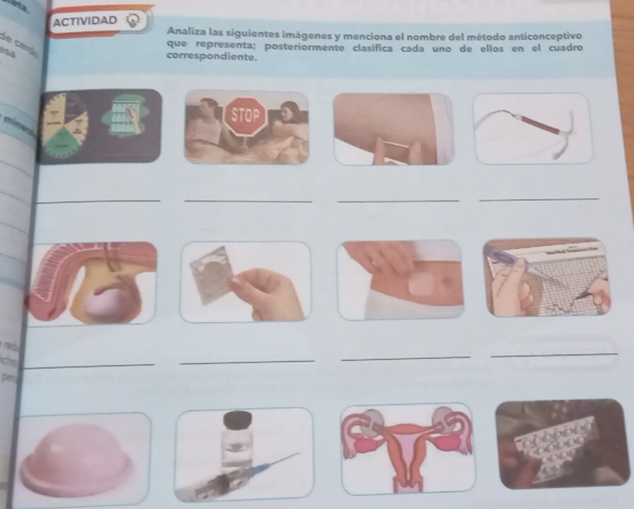 eta 
ACTIVIDAD 
Analiza las siguientes imágenes y menciona el nombre del método anticonceptivo 
de cerá 
que representa; posteriormente clasifica cada uno de ellos en el cuadro 
esa 
correspondiente. 
STOP 
_ 
__ 
_ 
_ 
ida_ 
_ 
_ 
_ 
pany 
ophping