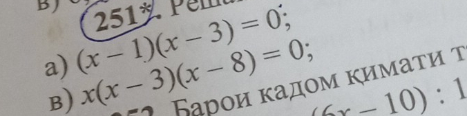 (x-1)(x-3)=0; / 5 | * Pem
a) x(x-3)(x-8)=0;
B)
Барои κадοм κимаτи τ
(6x-10):1