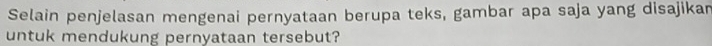 Selain penjelasan mengenai pernyataan berupa teks, gambar apa saja yang disajikan 
untuk mendukung pernyataan tersebut?