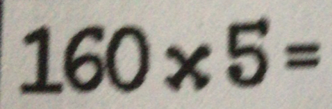 Solved: 160* 5= [Math]