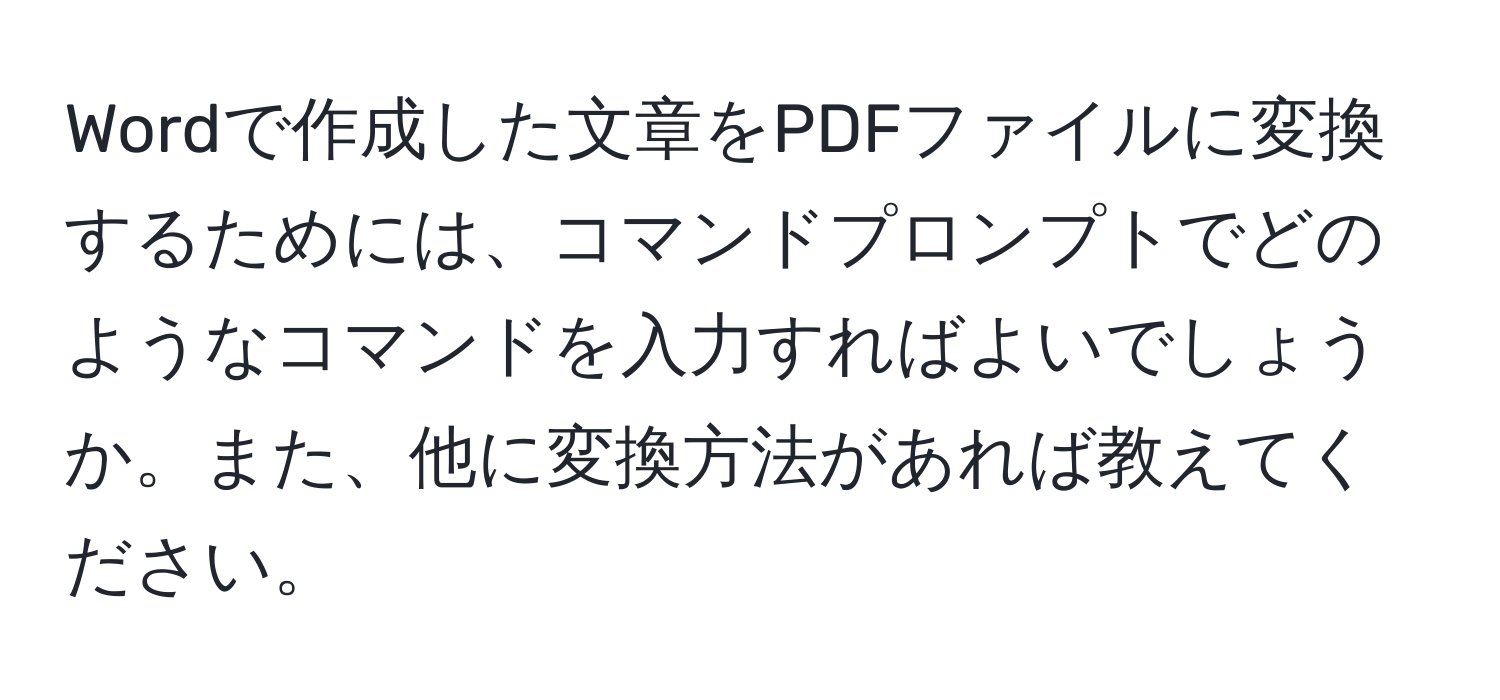 Wordで作成した文章をPDFファイルに変換するためには、コマンドプロンプトでどのようなコマンドを入力すればよいでしょうか。また、他に変換方法があれば教えてください。