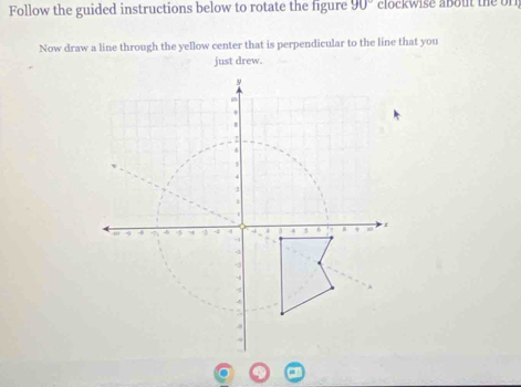 Follow the guided instructions below to rotate the figure 90° clockwise about the on 
Now draw a line through the yellow center that is perpendicular to the line that you 
just drew.