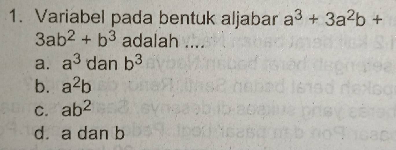 Variabel pada bentuk aljabar a^3+3a^2b+
3ab^2+b^3 adalah ....
a. a^3 dan b^3
b. a^2b
C. ab^2
dà a dan b