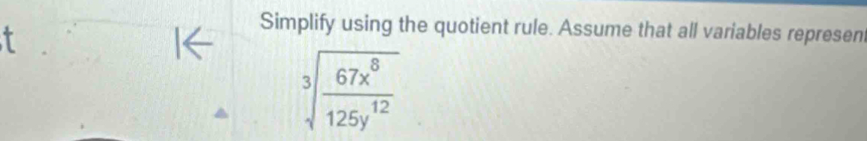 Simplify using the quotient rule. Assume that all variables repre sen sqrt[3](frac 67x^8)125y^(12)