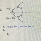 (4x)^circ  5
5
(2x+20)^circ 
a. Angle bisector converse
b.