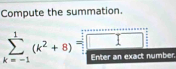 Compute the summation. 
0.38
sumlimits _(k=-1)^1(k^2+8)=□ ct number.