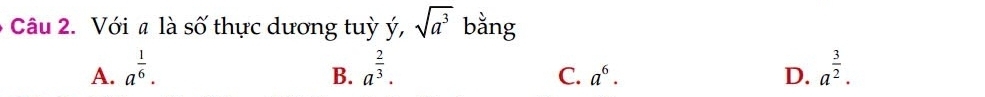 Với a là số thực dương tuỳ ý, sqrt(a^3) bằng
A. a^(frac 1)6. a^(frac 2)3. a^(frac 3)2. 
B.
C. a^6. D.