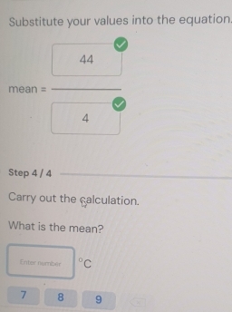 Substitute your values into the equation
rro2= 44/□  
Step 4 / 4
Carry out the calculation. 
What is the mean? 
Enter number°C
7 8 9