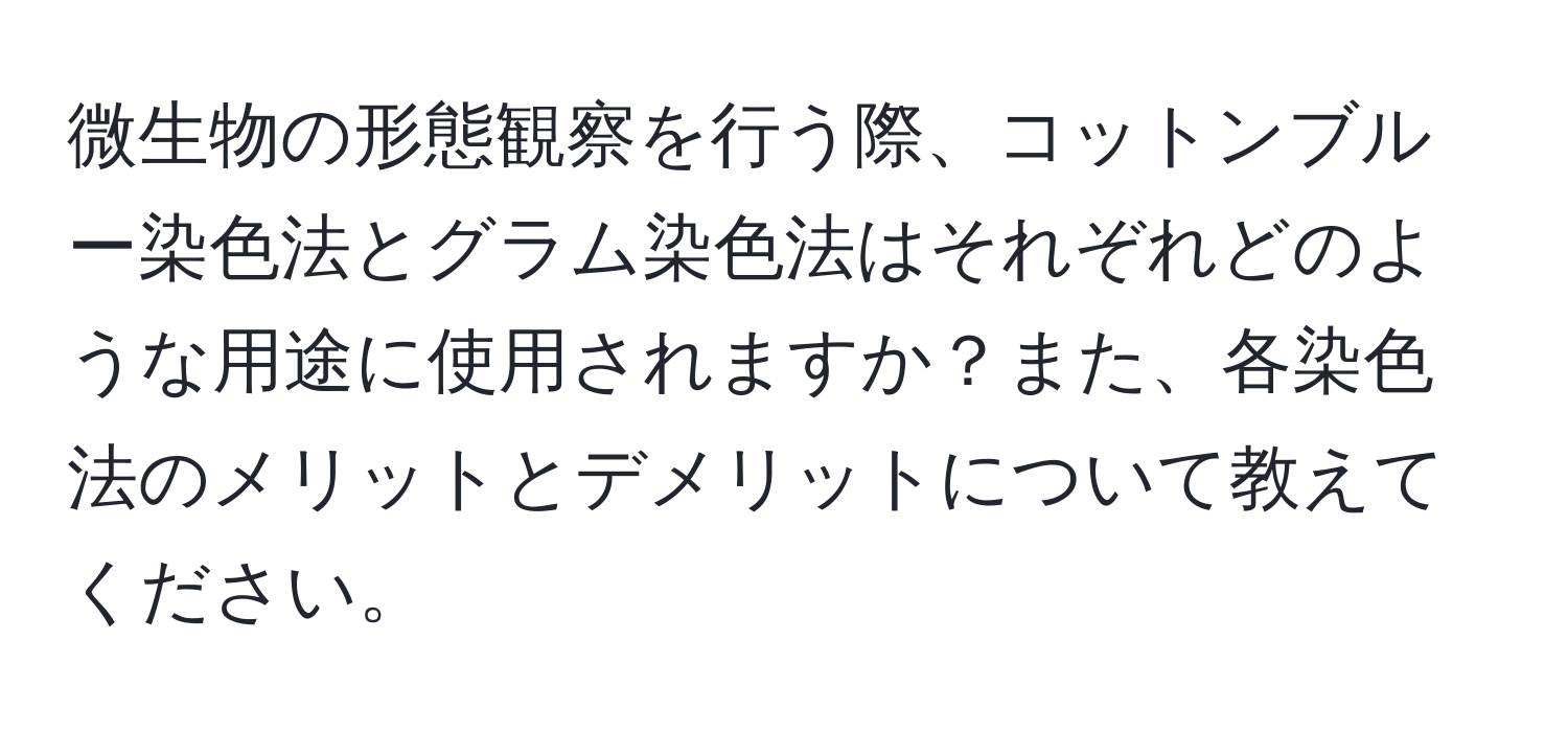 微生物の形態観察を行う際、コットンブルー染色法とグラム染色法はそれぞれどのような用途に使用されますか？また、各染色法のメリットとデメリットについて教えてください。