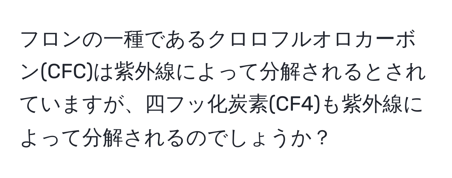 フロンの一種であるクロロフルオロカーボン(CFC)は紫外線によって分解されるとされていますが、四フッ化炭素(CF4)も紫外線によって分解されるのでしょうか？