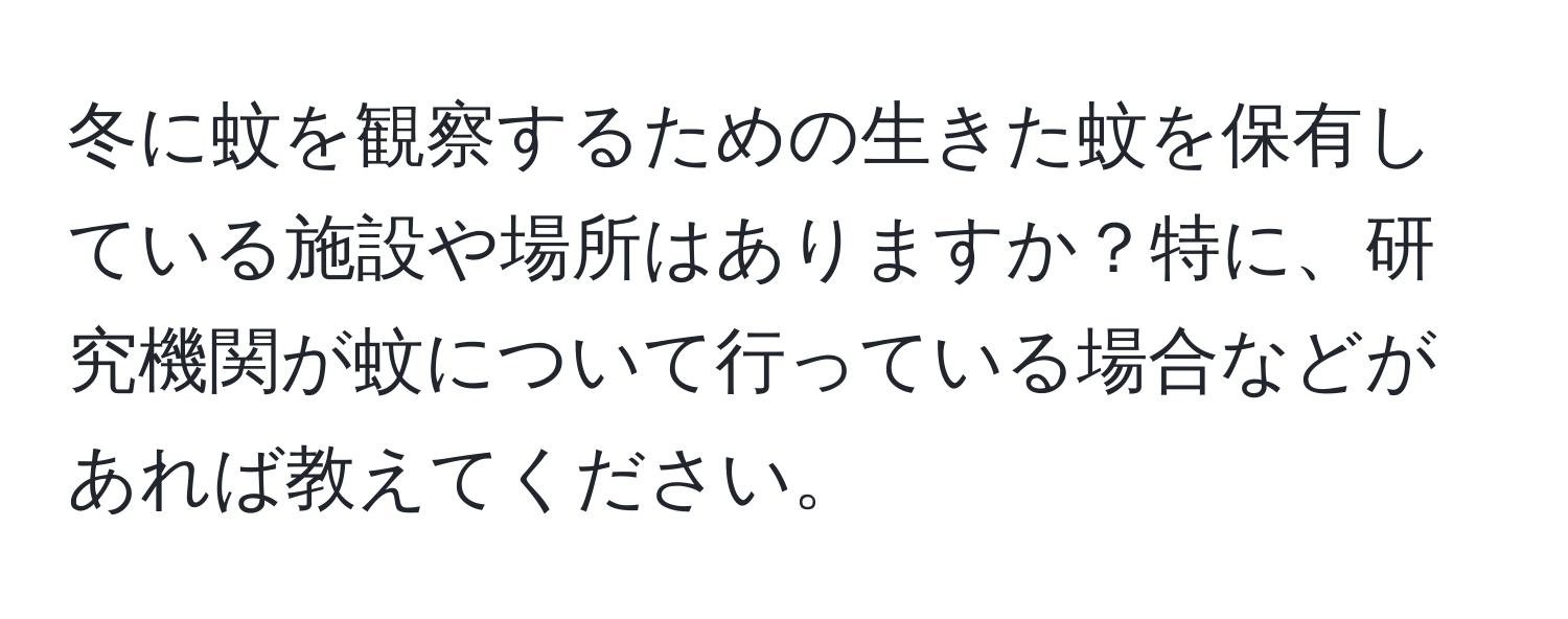 冬に蚊を観察するための生きた蚊を保有している施設や場所はありますか？特に、研究機関が蚊について行っている場合などがあれば教えてください。