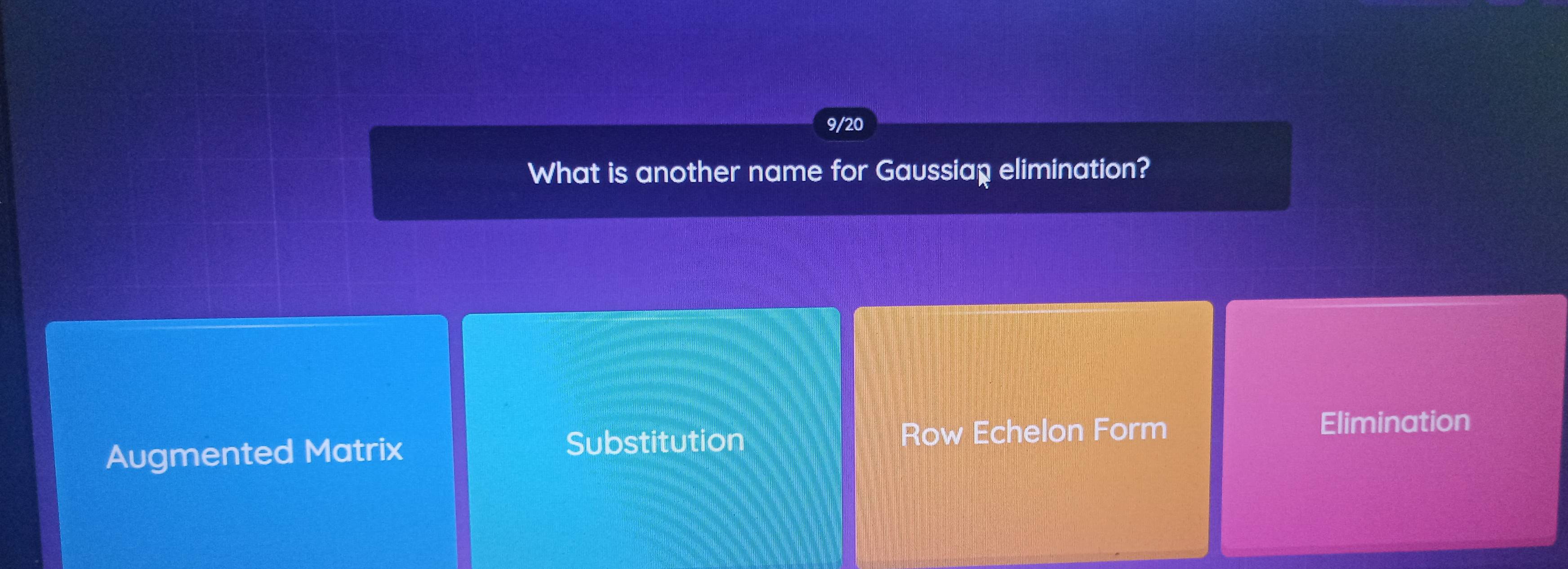 9/20
What is another name for Gaussiap elimination?
Augmented Matrix Substitution Row Echelon Form
Elimination