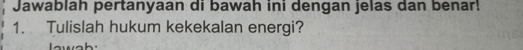 Jawablah pertanyaan di bawah ini dengan jelas dan benar! 
1. Tulislah hukum kekekalan energi? 
wah: