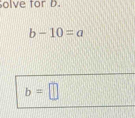 olve for D.
b-10=a
b=□