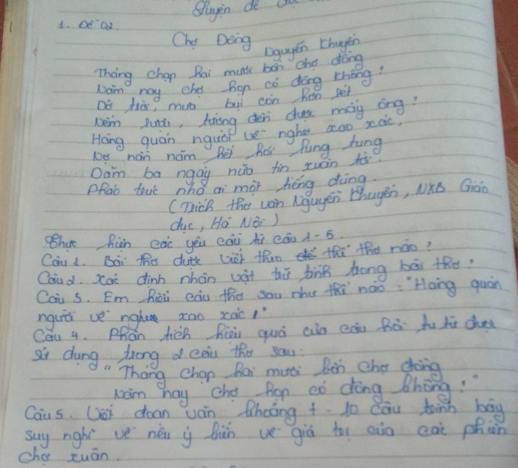 sluyen de c 
1. De a. 
Cho Dong 
Dguyen [hugen 
Tháng chap Rai muái box cha dōng 
Nam my che Ron co dong chéng? 
Do hà, muo buì còn Rén pe 
wem Punà, tiing den dus mag ong? 
Hong quán nguòi ue nghe zoo xaic) 
1e nán nom hēi hór Rung fung 
Oam ba ngay huo fin xuàin 
Phao tevc nho ai mot hēng dìng 
(Tick the wan Nguyen Zhugēn, NKó Gáo 
duc, Ho Noi ) 
har hiàn càc yēu cáà hú cǒu 1-5 
Cou 1. Boi tha duts Gei tho thi the nào? 
Caiu d. xai dinh nhán uàt hù tīnn hong bài tRe? 
Cai s. Em fēi càu tho sau mhe thi nào : `Hong quán 
nguèi ve nghe xao xàc/ 
Cau 4. Phán fiàn Riài quò ain càn Rē tutú d 
si dung, Zung d eein the sau: 
Thang Chap Bai muci Bon the dong 
wam hay che Agr eò dèng Bhōng! " 
Caus. Got doan jin thoing t. do cau tinh bog 
suy nghi ve néi ù Qiàn ve giú to ain cài phàn 
cha xuān.