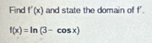 Find f'(x) and state the domain of f'.
f(x)=ln (3-cos x)