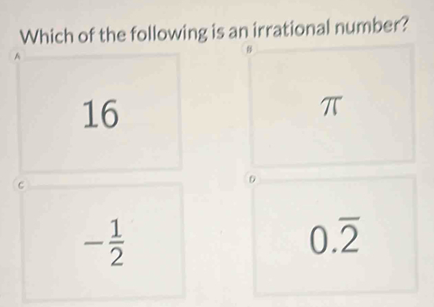 Which of the following is an irrational number?
A
8
16
π
C
- 1/2 
0.overline 2