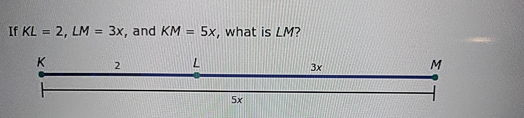 If KL=2, LM=3x , and KM=5x , what is LM?