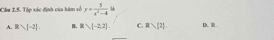 Tập xác định của hàm số y= 5/x^2-4  là
A. Rvee  -2. B. Rvee  -2;2. C. Rvee  2. D. R.