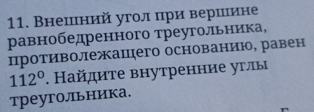 Внешний угол цри вершине 
равнобедренного треугольника, 
противолежаццего основанию, равен
112°. Найдите внутренние углы 
треугольника.