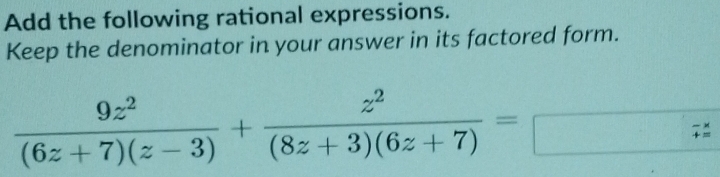 Add the following rational expressions. 
Keep the denominator in your answer in its factored form.
 9z^2/(6z+7)(z-3) + z^2/(8z+3)(6z+7) =